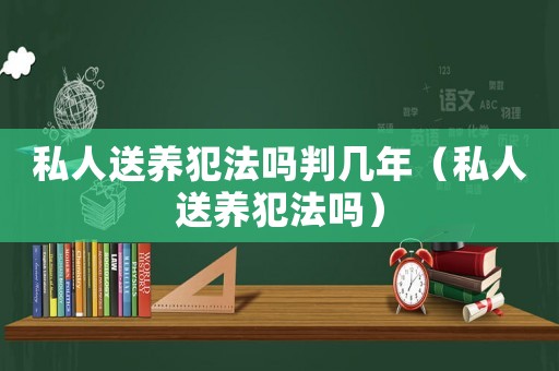 私人送養犯法嗎判幾年（私人送養犯法嗎）