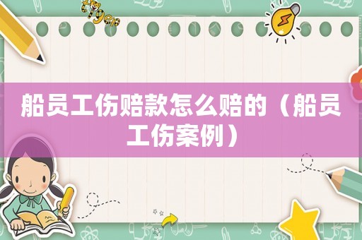 船員工傷賠款怎么賠的（船員工傷案例）