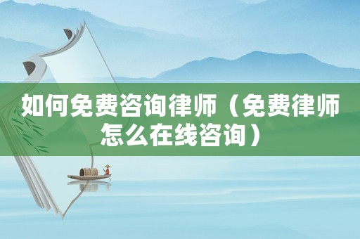 如何免費咨詢律師（免費律師怎么在線咨詢）