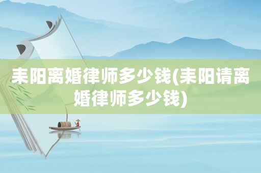 耒陽離婚律師多少錢(耒陽請離婚律師多少錢)