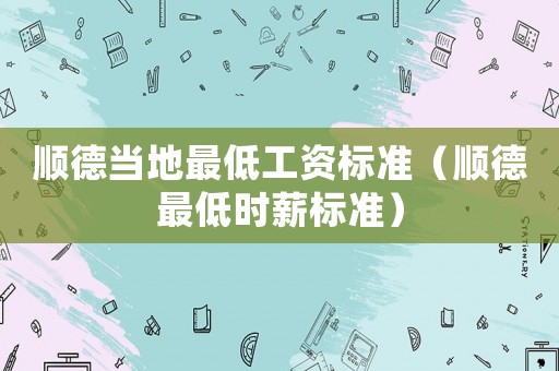 順德當地最低工資標準（順德最低時薪標準）