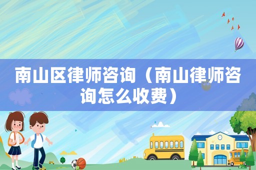 南山區律師咨詢（南山律師咨詢怎么收費）