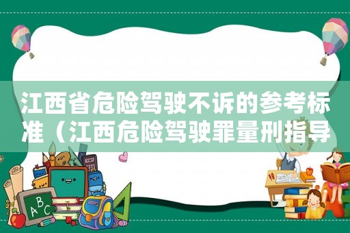 江西省危險駕駛不訴的參考標準（江西危險駕駛罪量刑指導）