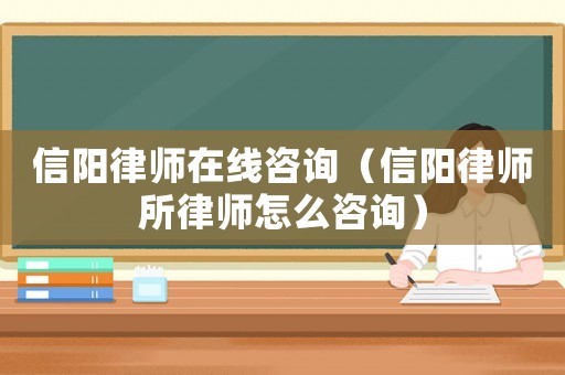 信陽律師在線咨詢（信陽律師所律師怎么咨詢）