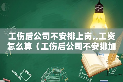 工傷后公司不安排上崗,,工資怎么算（工傷后公司不安排加班）