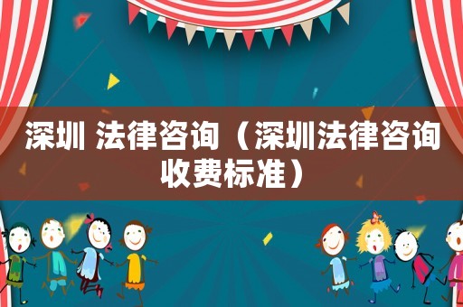 深圳 法律咨詢（深圳法律咨詢收費標準）