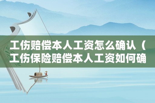 工傷賠償本人工資怎么確認（工傷保險賠償本人工資如何確認）