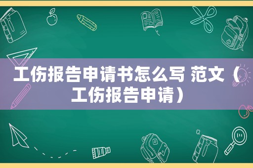 工傷報(bào)告申請(qǐng)書(shū)怎么寫(xiě) 范文（工傷報(bào)告申請(qǐng)）