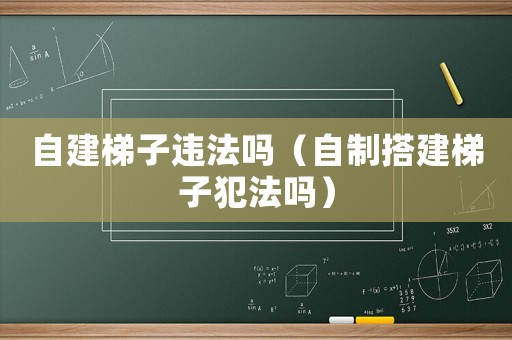 自建梯子違法嗎（自制搭建梯子犯法嗎）