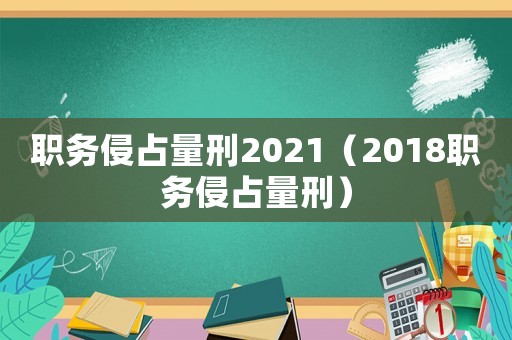 職務侵占量刑2021（2018職務侵占量刑）