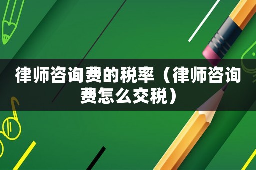 律師咨詢費的稅率（律師咨詢費怎么交稅）