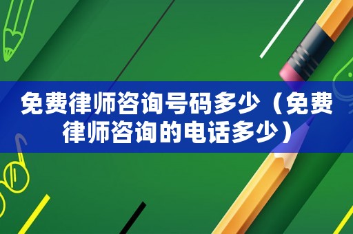 免費律師咨詢號碼多少（免費律師咨詢的電話多少）