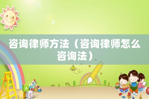咨詢律師方法（咨詢律師怎么咨詢法）