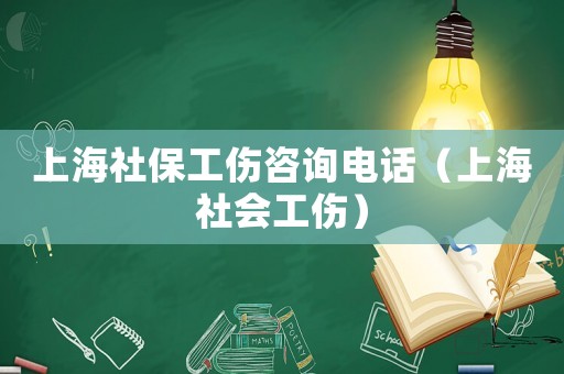 上海社保工傷咨詢電話（上海社會工傷）