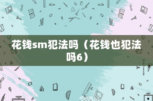 花錢sm犯法嗎（花錢也犯法嗎6）