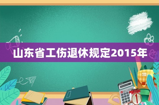 山東省工傷退休規定2015年