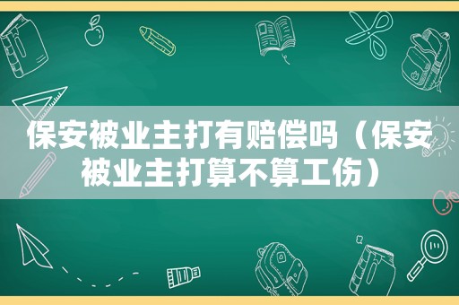保安被業主打有賠償嗎（保安被業主打算不算工傷）