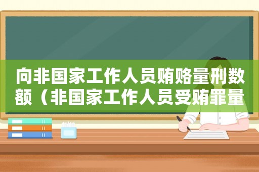 向非國(guó)家工作人員賄賂量刑數(shù)額（非國(guó)家工作人員受賄罪量刑）