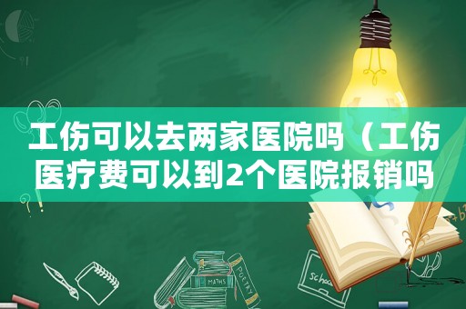 工傷可以去兩家醫院嗎（工傷醫療費可以到2個醫院報銷嗎）