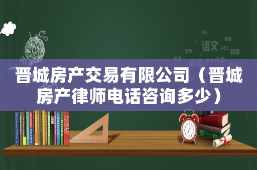 晉城房產交易有限公司（晉城房產律師電話咨詢多少）