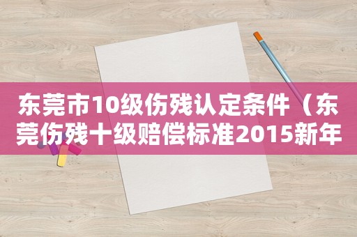 東莞市10級傷殘認定條件（東莞傷殘十級賠償標準2015新年）