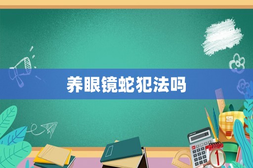 養眼鏡蛇犯法嗎