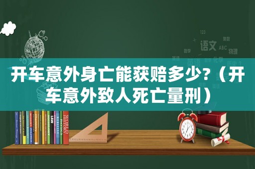 開車意外身亡能獲賠多少?（開車意外致人死亡量刑）