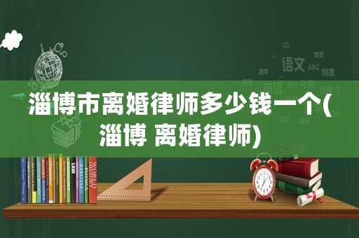 淄博市離婚律師多少錢一個(gè)(淄博 離婚律師)