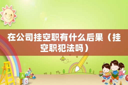 在公司掛空職有什么后果（掛空職犯法嗎）