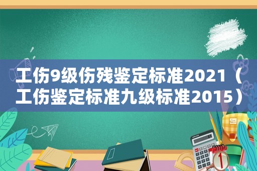 工傷9級傷殘鑒定標準2021（工傷鑒定標準九級標準2015）