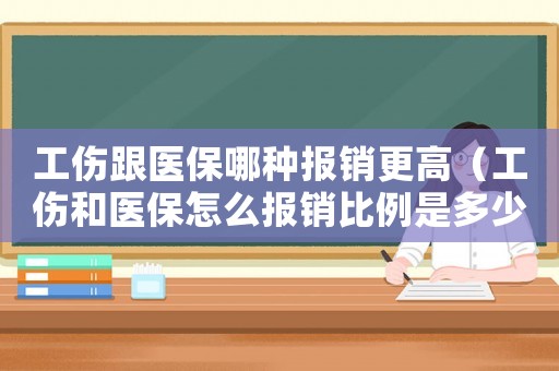 工傷跟醫(yī)保哪種報銷更高（工傷和醫(yī)保怎么報銷比例是多少錢）