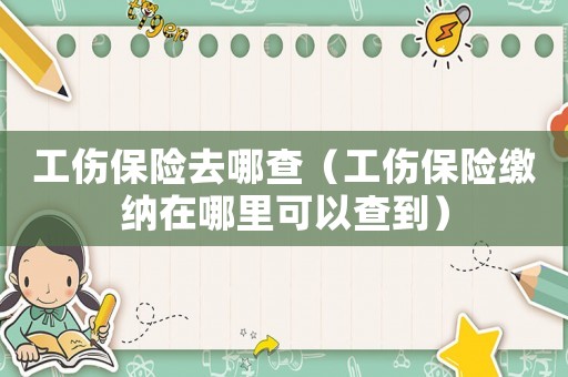 工傷保險去哪查（工傷保險繳納在哪里可以查到）