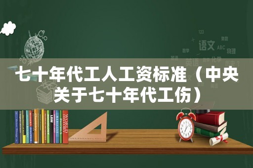 七十年代工人工資標(biāo)準(zhǔn)（中央關(guān)于七十年代工傷）