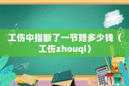 工傷中指斷了一節(jié)賠多少錢（工傷zhouqi）