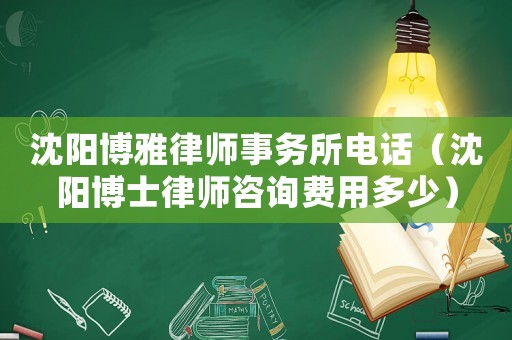 沈陽博雅律師事務(wù)所電話（沈陽博士律師咨詢費(fèi)用多少）