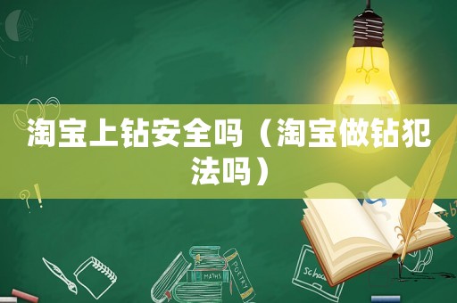 淘寶上鉆安全嗎（淘寶做鉆犯法嗎）