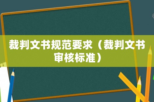 裁判文書規(guī)范要求（裁判文書審核標(biāo)準(zhǔn)）