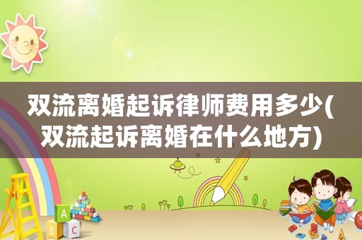 雙流離婚起訴律師費用多少(雙流起訴離婚在什么地方)