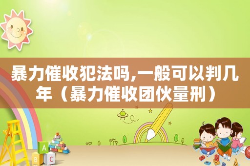 暴力催收犯法嗎,一般可以判幾年（暴力催收團伙量刑）