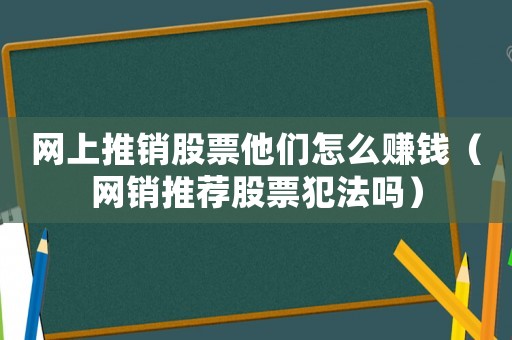 網上推銷股票他們怎么賺錢（網銷推薦股票犯法嗎）