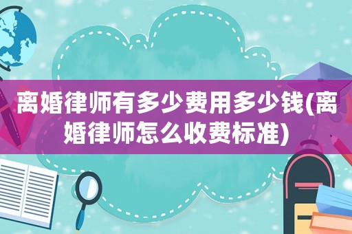 離婚律師有多少費用多少錢(離婚律師怎么收費標準)