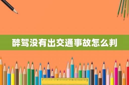 醉駕沒有出交通事故怎么判