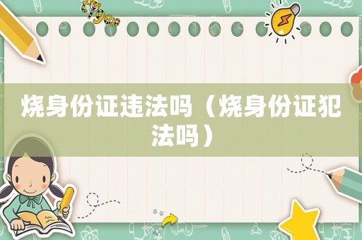 燒身份證違法嗎（燒身份證犯法嗎）