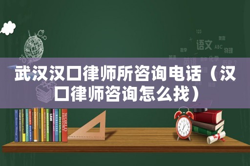 武漢漢口律師所咨詢電話（漢口律師咨詢怎么找）