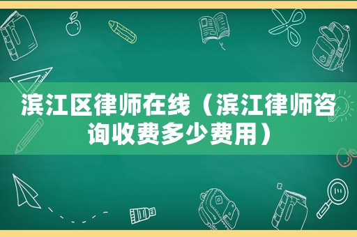 濱江區律師在線（濱江律師咨詢收費多少費用）