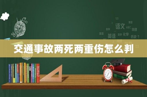 交通事故兩死兩重傷怎么判