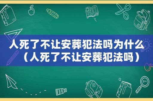人死了不讓安葬犯法嗎為什么（人死了不讓安葬犯法嗎）