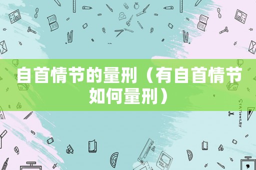 自首情節(jié)的量刑（有自首情節(jié)如何量刑）