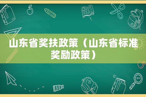 山東省獎(jiǎng)扶政策（山東省標(biāo)準(zhǔn)獎(jiǎng)勵(lì)政策）