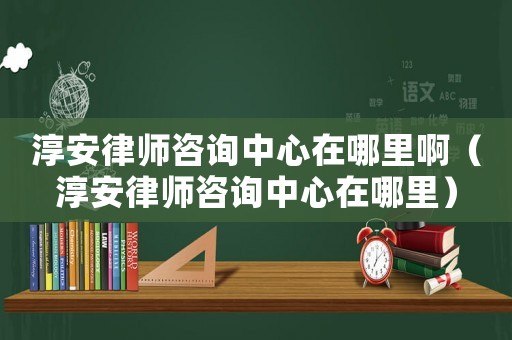 淳安律師咨詢中心在哪里?。ù景猜蓭熥稍冎行脑谀睦铮? title=